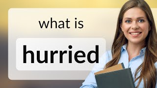 Hurried • definition of HURRIED