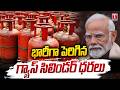 Commercial LPG Cylinder Price Hike 🔥 | Big Blow Under BJP Govt Rule | T News