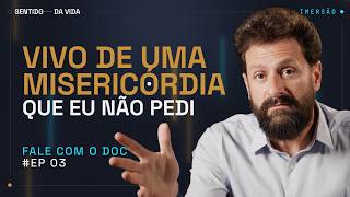 Vivo de uma misericórdia que não pedi | 7° Temporada do Fale com o Doc - Sentido da Vida. EP. 3