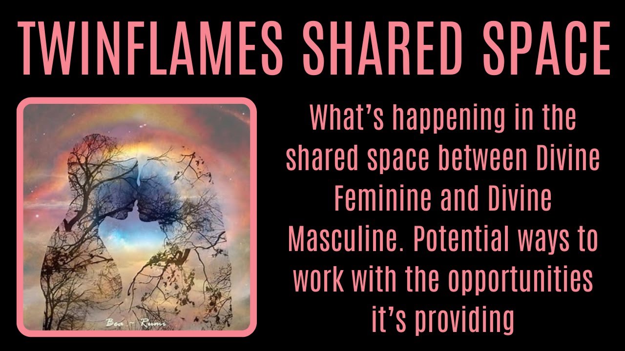 TWINFLAMES SHARED SPACE What’s happening in this space between Divine Feminine and Divine Masculine.
