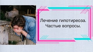 Лечение гипотиреоза. Частые вопросы.