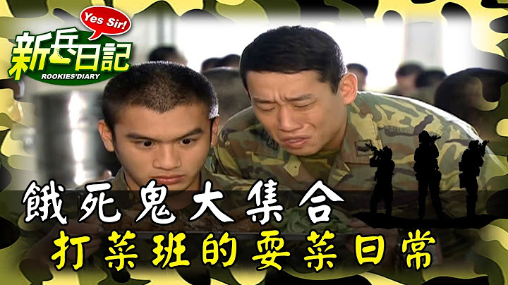 《新兵日記》餓死鬼大集合 打菜班的耍菜日常