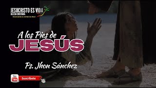 A los pies de Jesús | Pastor Jhon Sánchez | Prédica Cristiana
