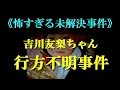 【閲覧注意】吉川友梨ちゃん行方不明事件《怖すぎる未解決事件》