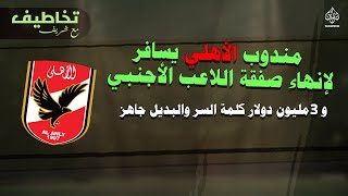 مندوب الأهلي يسافر لإنهاء صفقة اللاعب الأجنبي 3 مليون دولار كلمة السر والبديل جاهز