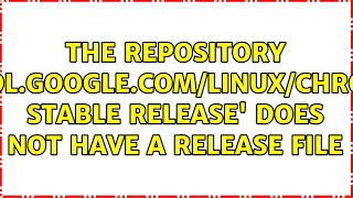 The repository 'http://dl.google.com/linux/chrome/deb stable Release' does not have a Release file