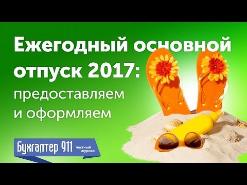 ВАЖНО. Отпуск 2017. Как отправить в отпуск в 2017? Предоставляем и оформляем. Бухгалтер 911