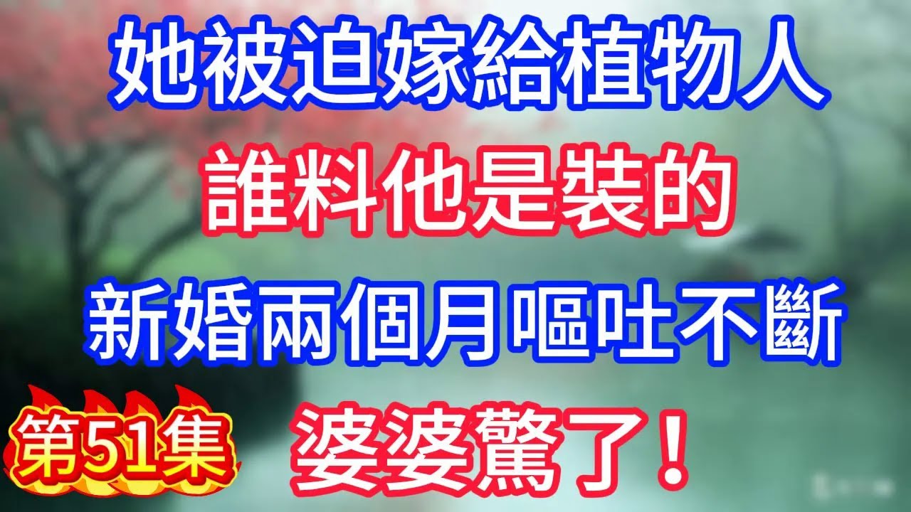 第51集：她被迫嫁給植物人，誰料他是裝的，新婚兩個月嘔吐不斷，婆婆驚了！