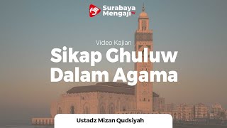 Sikap Guluw Dalam Agama - Ustadz Mizan Qudsiah, Lc, MA