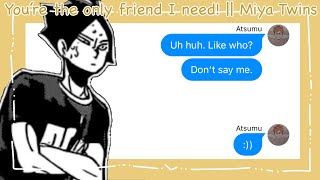 You’re the only friend I need! || Miya Twins || Haikyuu Texts