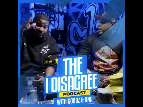 THE I DISAGREE PODCAST WITH GOODZ & DNA EP #4