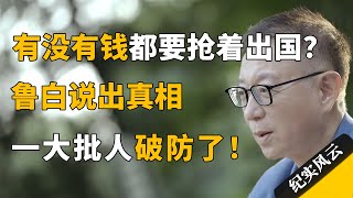 为什么有钱没钱挤破头也要出国，鲁白说出真相，一大批人破防了！#纪实风云 #纪录片 #鲁白