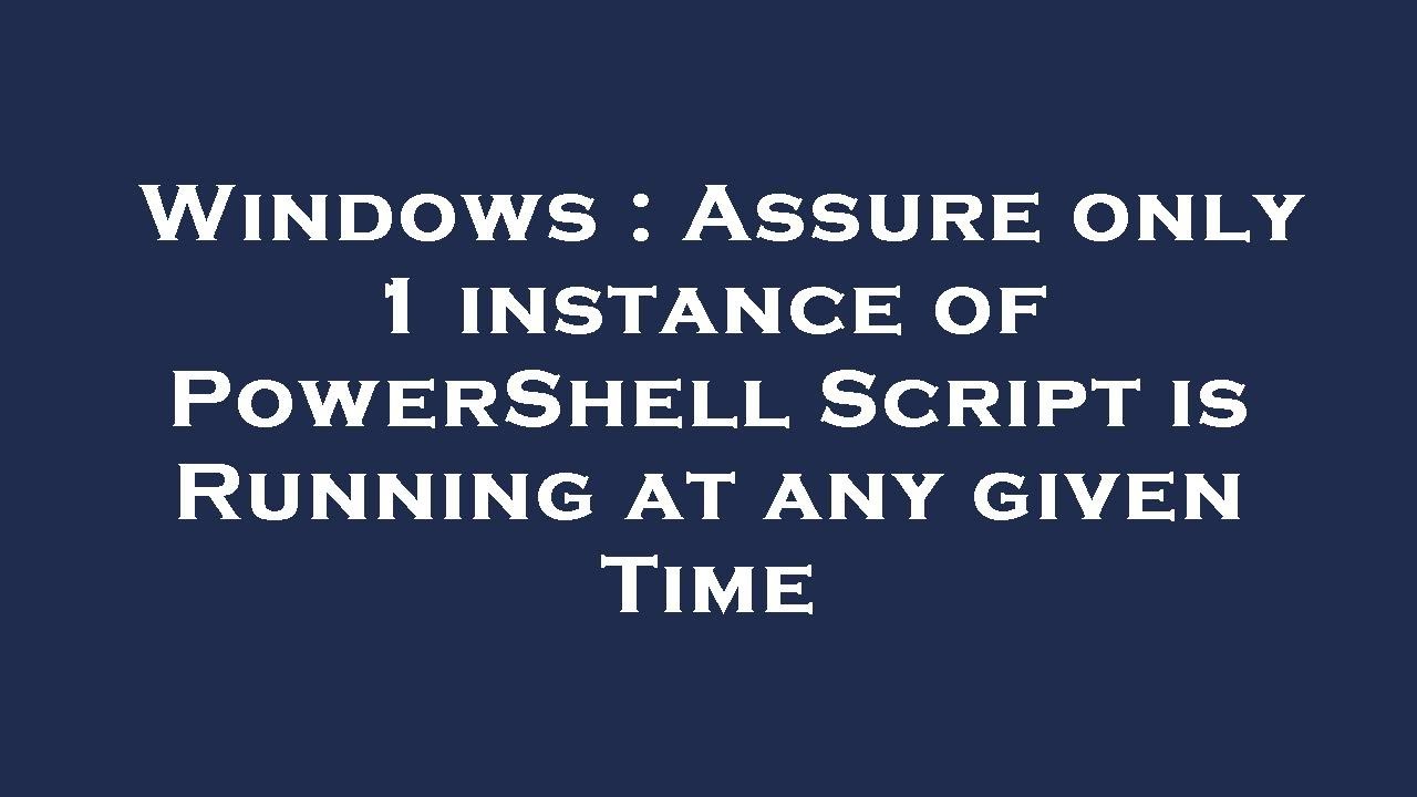Windows : Assure only 1 instance of PowerShell Script is Running at any ...