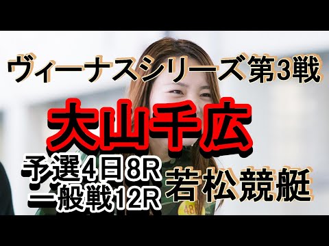 【大山千広】ヴィーナスシリーズ第3戦若松競艇予選4日目