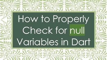 How to Properly Check for null Variables in Dart