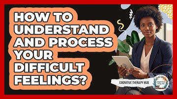 How To Understand And Process Your Difficult Feelings?