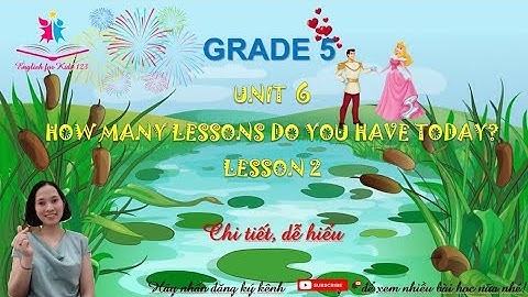 Tiếng Anh 5 lesson 2 Unit 6: How many lessons do you have today? -English for kids 123
