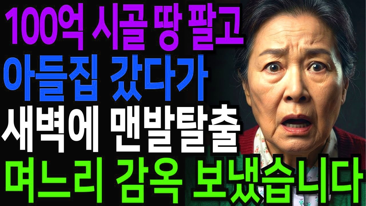 100억 시골 땅 팔고 아들집에 갔다가 새벽 3시에 맨발로 도망나와 며느리 감옥 보냈습니다