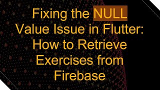Fixing the NULL Value Issue in Flutter: How to Retrieve Exercises from Firebase