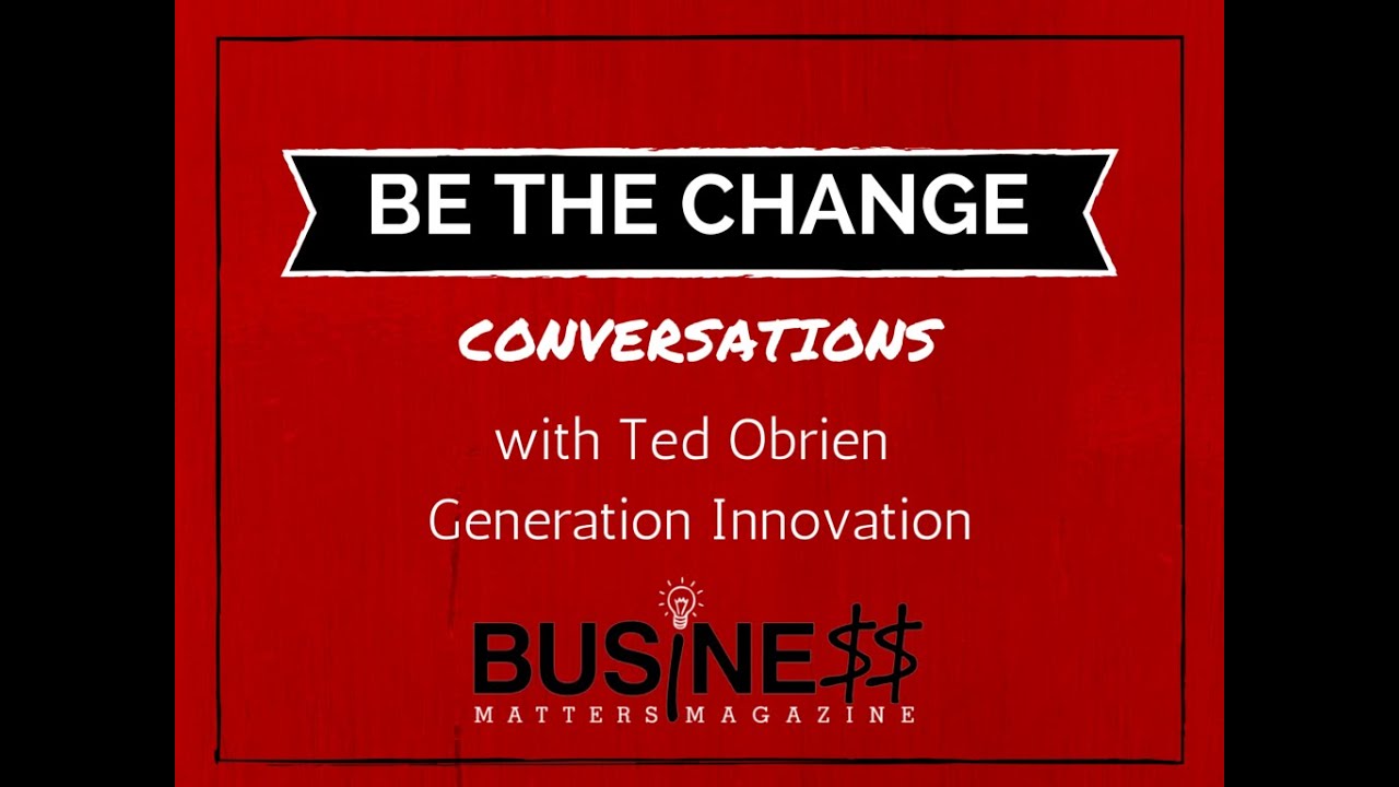 'BE THE CHANGE' Conversations with Ted O'Brien | Business Matters Magazine
