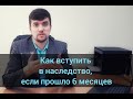 Как вступить в наследство, если прошло 6 месяцев