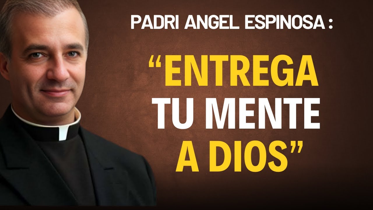 Entrega Tu Mente a Dios y Vive en Paz Interior | Padre Ángel Espinosa