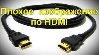 Плохое качество изображения по HDMI - почему и как исправить