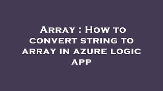 Array : How to convert string to array in azure logic app
