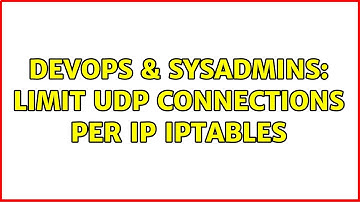 DevOps & SysAdmins: Limit UDP connections per IP iptables (3 Solutions!!)