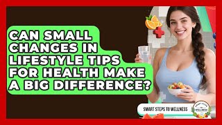 Can Small Changes in Lifestyle Tips for Health Make a Big Difference | Smart Steps to Wellness News