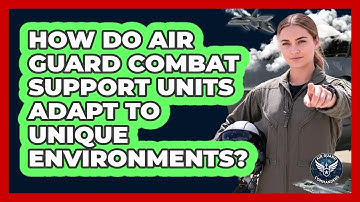 How Do Air Guard Combat Support Units Adapt To Unique Environments? - Air Guard Commanders