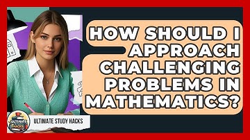 How Should I Approach Challenging Problems In Mathematics? - Ultimate Study Hacks