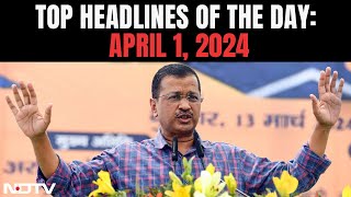 Arvind Kejriwal's ED Custody Ends Today | Top Headlines Of The Day: April 1, 2024