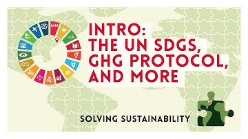 Solving Sustainability Intro: The UN SDGs, GHG Protocols, and More