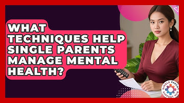 What Techniques Help Single Parents Manage Mental Health? - Single Parent Support Hub