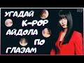 [K-POP ИГРА] УГАДАЙ К-РОР АЙДОЛА ПО ГЛАЗАМ | K-POP FANS