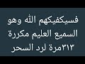فسيكفيكهم الله وهو السميع العليم مكررة ٣١٣مرة لرد السحر علي من فعله بنفس اليوم