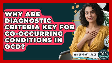 Why Are Diagnostic Criteria Key For Co-occurring Conditions In OCD? - OCD Support Space