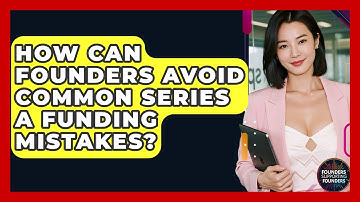 How Can Founders Avoid Common Series A Funding Mistakes? - Founders Supporting Founders
