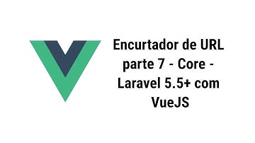 Encurtador de URL parte 7 - Core - Laravel 5.5+ com VueJS