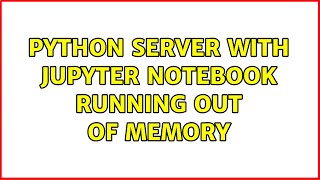 Python server with Jupyter notebook running out of memory