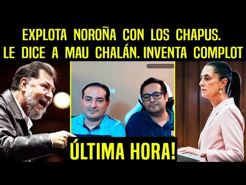 EXPLOTA NOROÑA CON LOS CHAPUS! LE DICE A MAU CHALÁN. INVENTA INSÓLITO COMPLOT, REDES LO TUNDEN