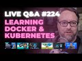 Learning Docker and Kubernetes: Live Q&amp;A (Ep 224)