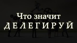 Делегируй – что это значит? Что подразумевает слово «делегировать»?