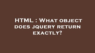 HTML : What object does jquery return exactly?