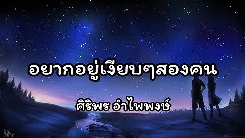 อยากอยู่เงียบไปสองคน - ศิริพร อำไพพงษ์