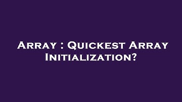 Array : Quickest Array Initialization?