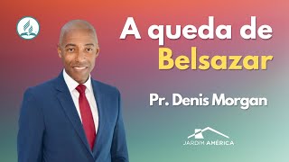 A queda de Belsazar - Pr. Denis Morgan