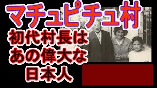 世界遺産マチュピチュ村の初代村長はあの偉大な日本人「最初の姉妹都市は日本以外にはありえない」と海外からのたくさんのオファーを断り続けたマチュピチュ　日本人であることを誇りに思える動画