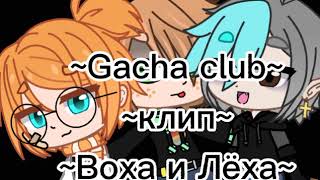 ~Gacha club~клип~Воха и Лёха~